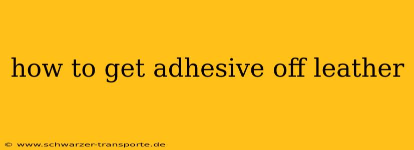 how to get adhesive off leather