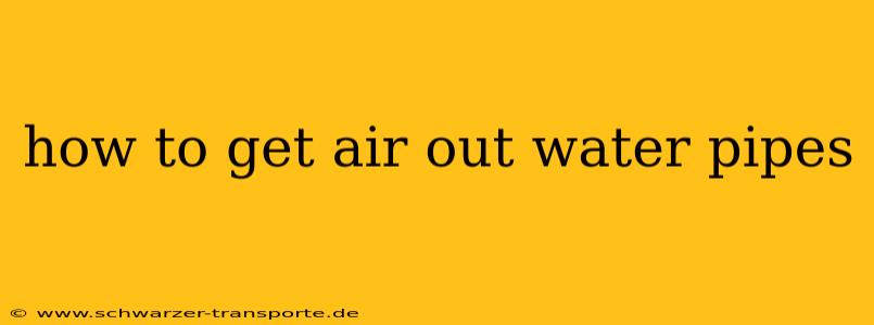 how to get air out water pipes