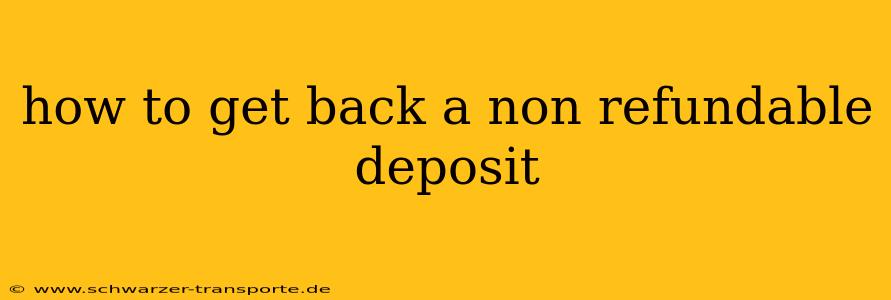 how to get back a non refundable deposit