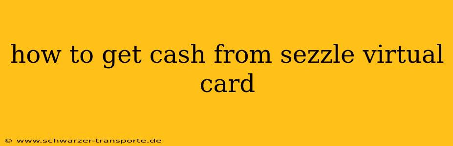 how to get cash from sezzle virtual card