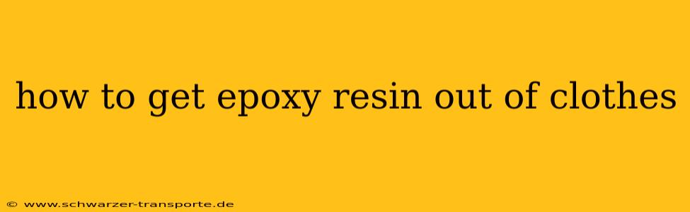 how to get epoxy resin out of clothes