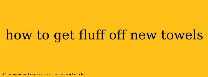 how to get fluff off new towels