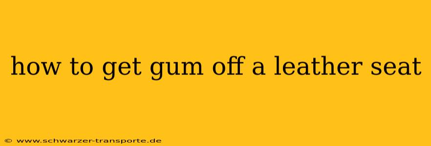 how to get gum off a leather seat