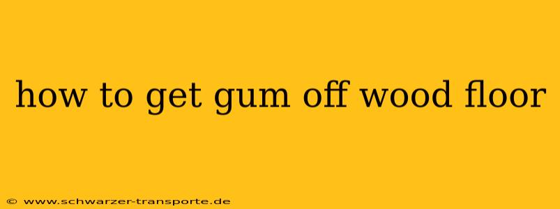 how to get gum off wood floor