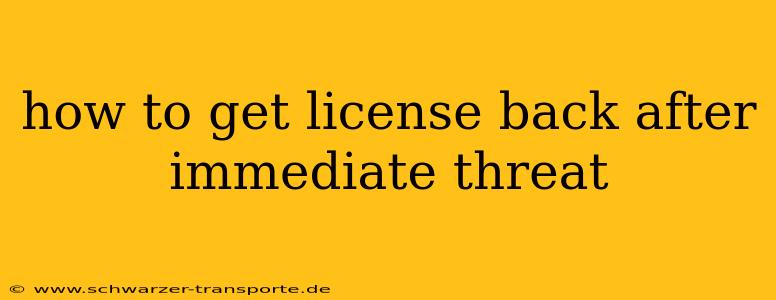 how to get license back after immediate threat