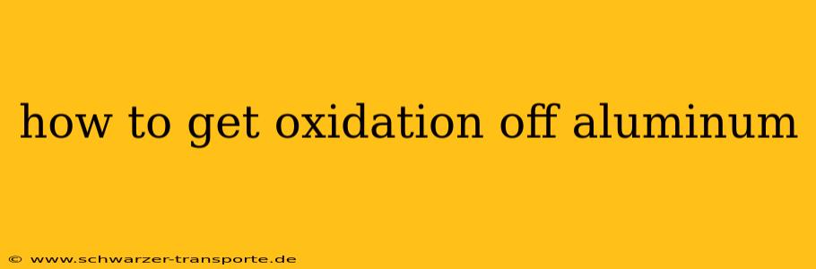 how to get oxidation off aluminum