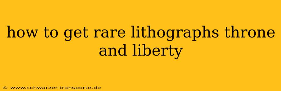 how to get rare lithographs throne and liberty