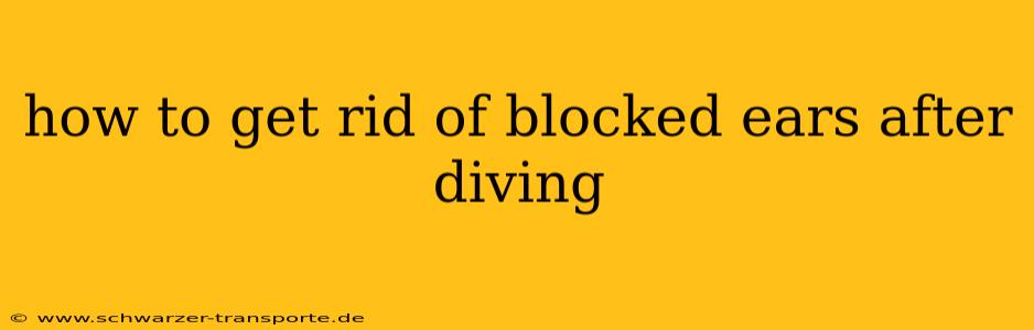 how to get rid of blocked ears after diving