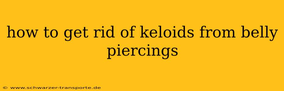 how to get rid of keloids from belly piercings
