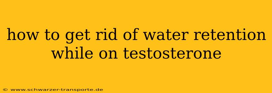 how to get rid of water retention while on testosterone