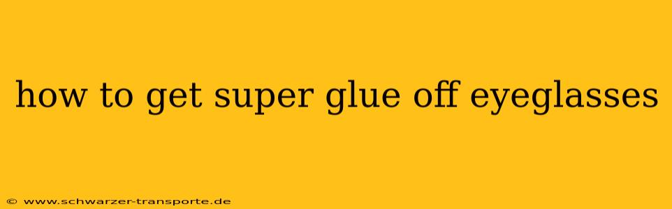 how to get super glue off eyeglasses