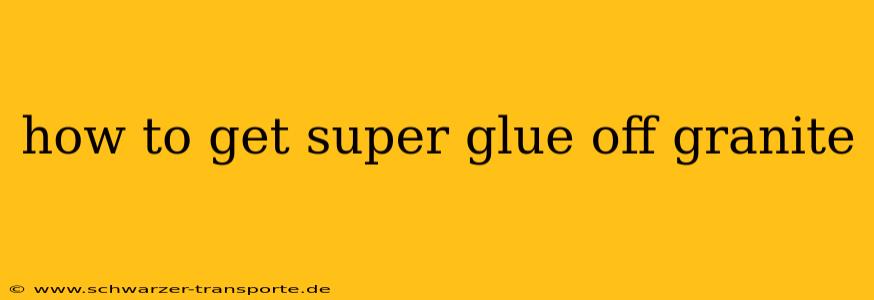 how to get super glue off granite