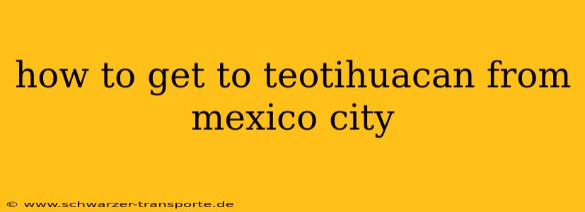 how to get to teotihuacan from mexico city