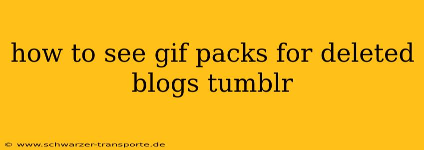 how to see gif packs for deleted blogs tumblr