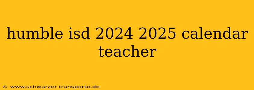 humble isd 2024 2025 calendar teacher
