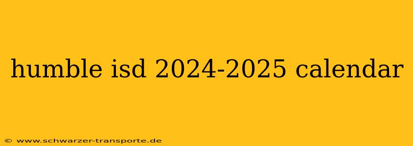 humble isd 2024-2025 calendar