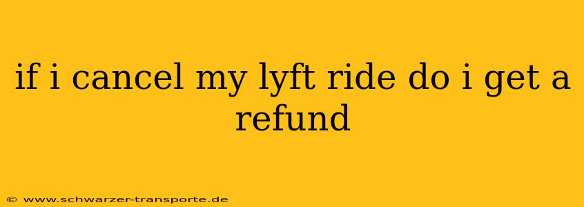 if i cancel my lyft ride do i get a refund