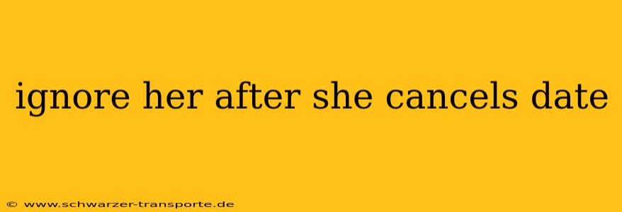 ignore her after she cancels date