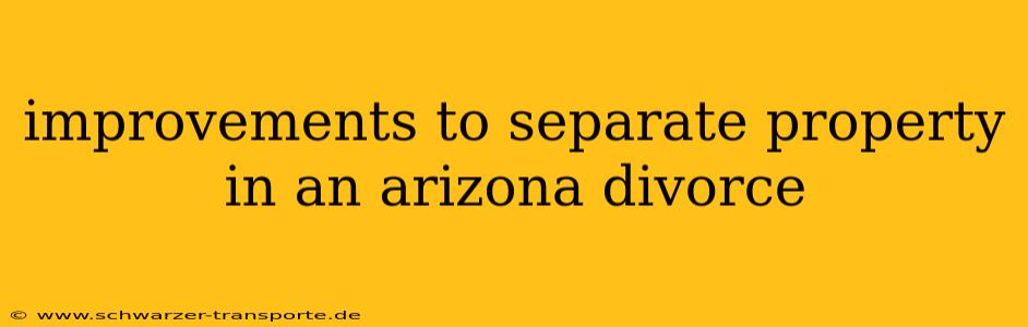 improvements to separate property in an arizona divorce