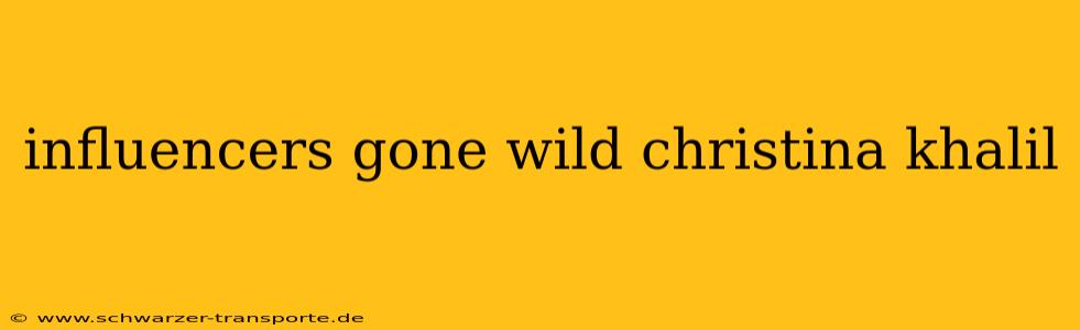 influencers gone wild christina khalil