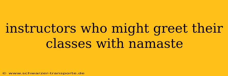 instructors who might greet their classes with namaste