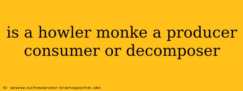 is a howler monke a producer consumer or decomposer
