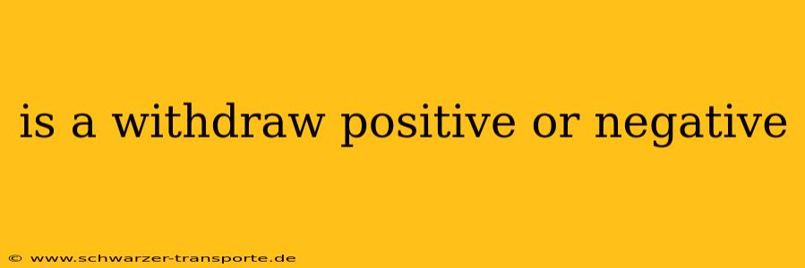is a withdraw positive or negative