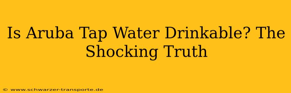Is Aruba Tap Water Drinkable? The Shocking Truth