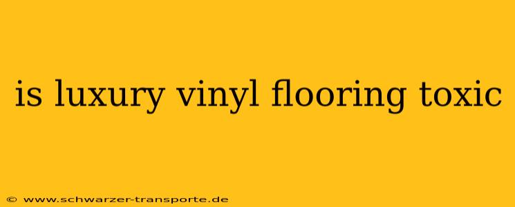 is luxury vinyl flooring toxic