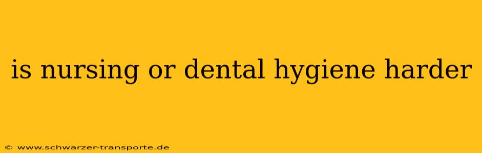 is nursing or dental hygiene harder