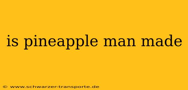 is pineapple man made