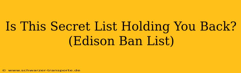 Is This Secret List Holding You Back? (Edison Ban List)