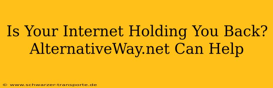 Is Your Internet Holding You Back? AlternativeWay.net Can Help