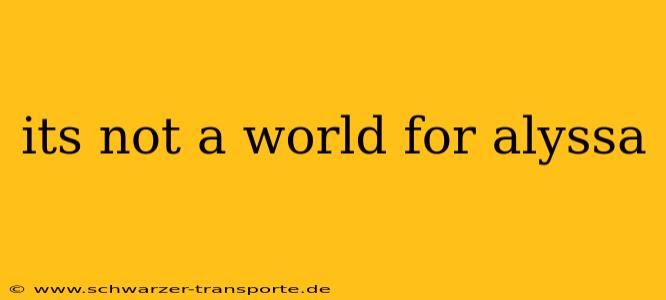 its not a world for alyssa