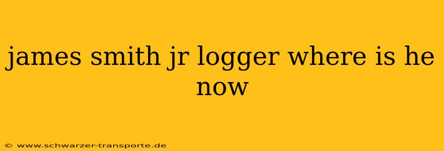 james smith jr logger where is he now