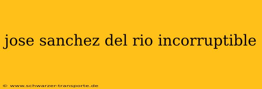 jose sanchez del rio incorruptible