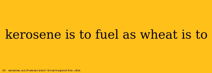 kerosene is to fuel as wheat is to