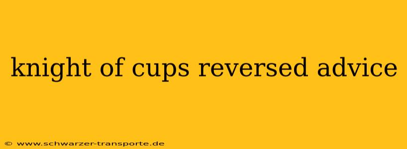 knight of cups reversed advice