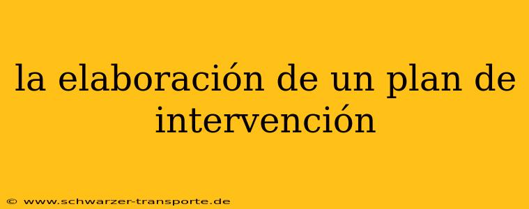 la elaboración de un plan de intervención
