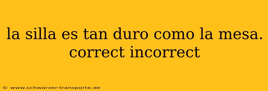 la silla es tan duro como la mesa. correct incorrect