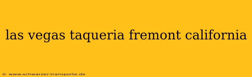 las vegas taqueria fremont california