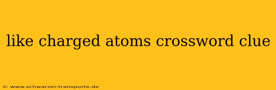 like charged atoms crossword clue