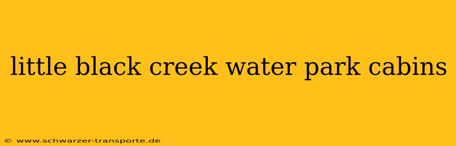little black creek water park cabins