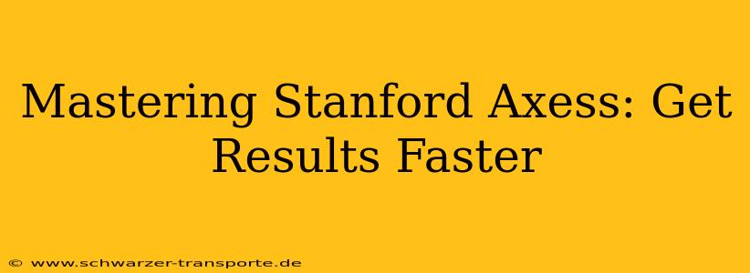 Mastering Stanford Axess: Get Results Faster