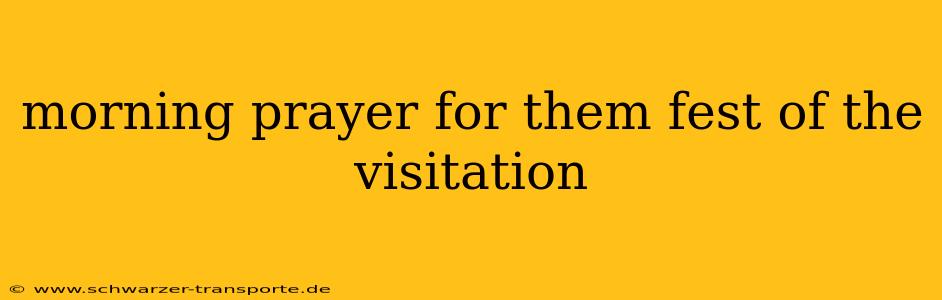 morning prayer for them fest of the visitation
