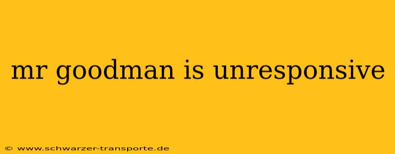 mr goodman is unresponsive