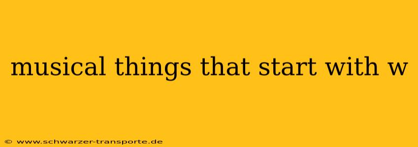 musical things that start with w