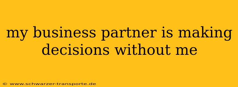 my business partner is making decisions without me