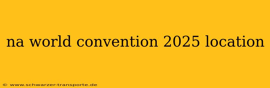 na world convention 2025 location