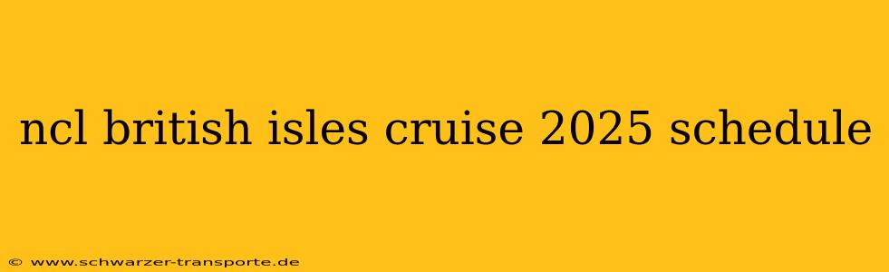 ncl british isles cruise 2025 schedule